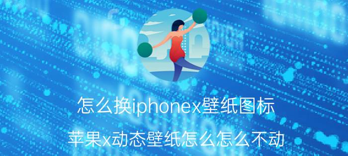 怎么换iphonex壁纸图标 苹果x动态壁纸怎么怎么不动？